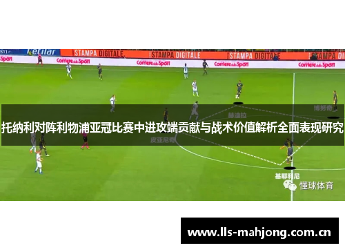 托纳利对阵利物浦亚冠比赛中进攻端贡献与战术价值解析全面表现研究 托纳利对阵利物浦亚冠比赛中进攻端贡献与战术价值解析全面表现研究